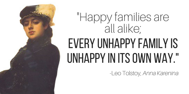 "Happy families are all alike; every unhappy family is unhappy in its own way." -Leo Tolstoy, Anna Karenina